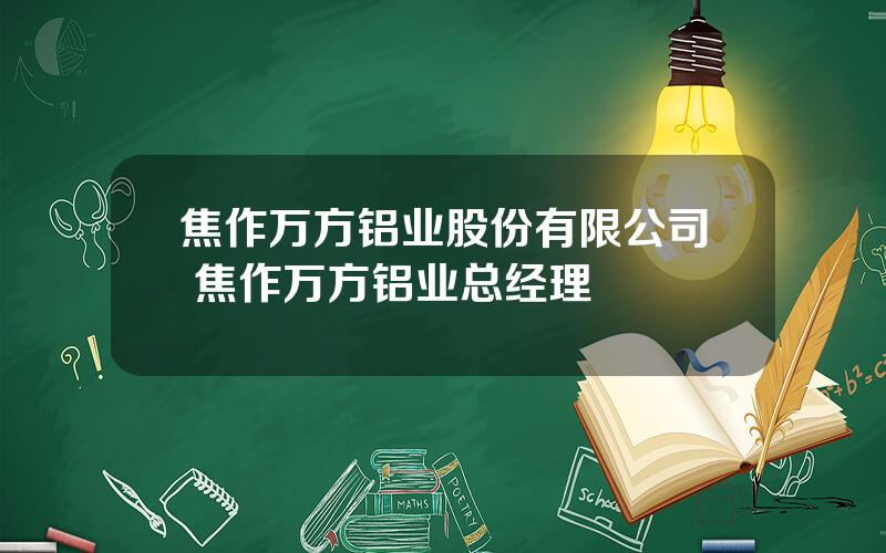 焦作万方铝业股份有限公司 焦作万方铝业总经理